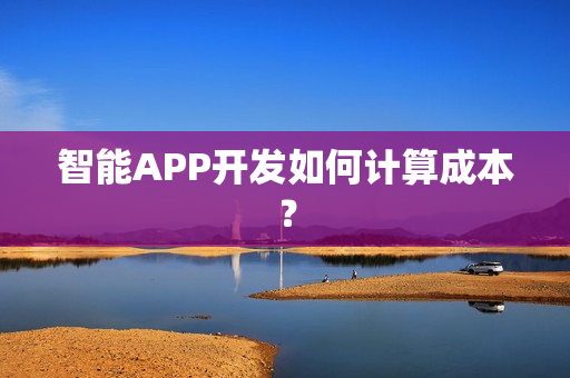 智能APP开发如何计算成本？