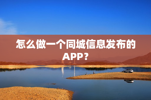 怎么做一个同城信息发布的APP？