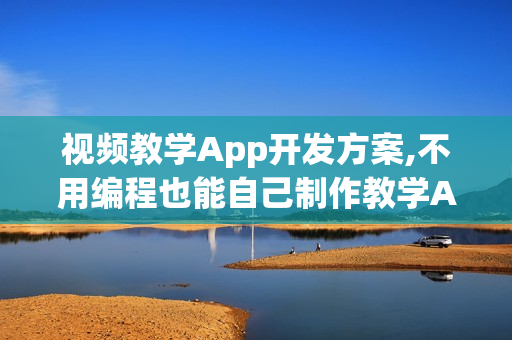 视频教学App开发方案,不用编程也能自己制作教学APP成本节省90% 视频教学App开发方案,不用编程也能自己制作教学APP成本节省90%