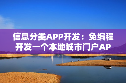 信息分类APP开发：免编程开发一个本地城市门户APP，怎么盈利？