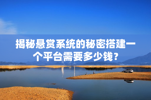 揭秘悬赏系统的秘密搭建一个平台需要多少钱？