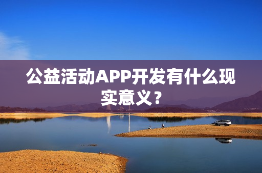 公益活动APP开发有什么现实意义？