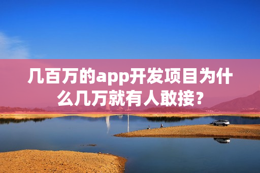 几百万的app开发项目为什么几万就有人敢接？