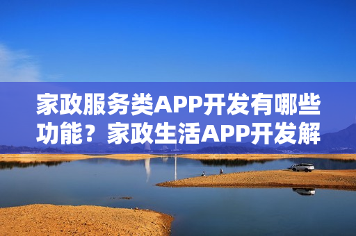 家政服务类APP开发有哪些功能？家政生活APP开发解决方案