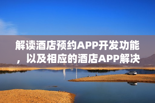 解读酒店预约APP开发功能，以及相应的酒店APP解决方案_附制作流程