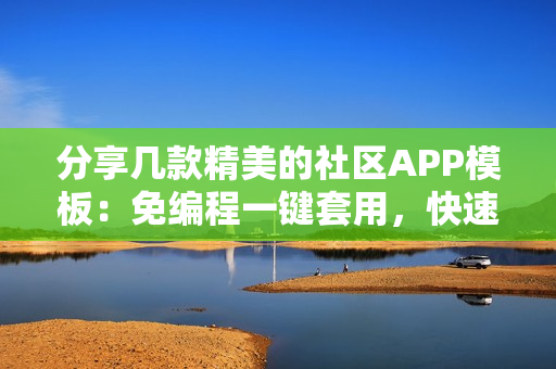 分享几款精美的社区APP模板：免编程一键套用，快速制作一个社区APP