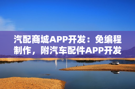 汽配商城APP开发：免编程制作，附汽车配件APP开发功能