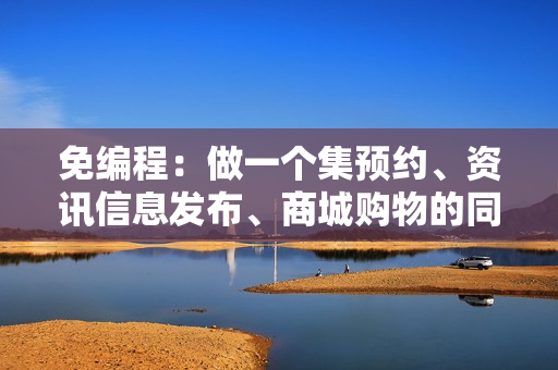 免编程：做一个集预约、资讯信息发布、商城购物的同城生活服务APP