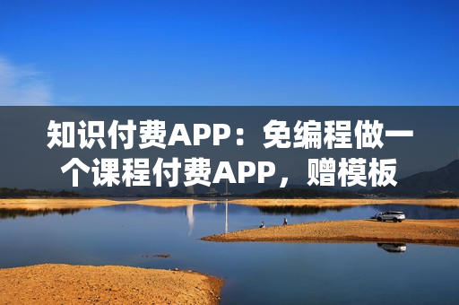 知识付费APP：免编程做一个课程付费APP，赠模板