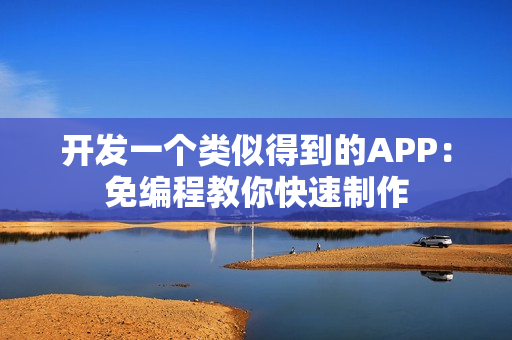 开发一个类似得到的APP：免编程教你快速制作