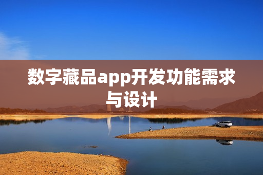 数字藏品app开发功能需求与设计 数字藏品app开发功能需求与设计