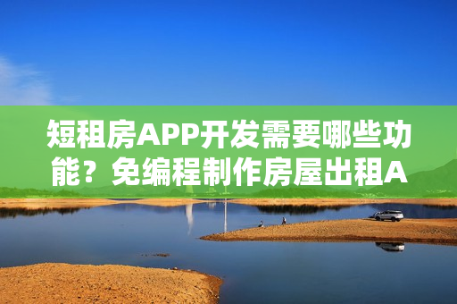 短租房APP开发需要哪些功能？免编程制作房屋出租APP，送租房APP模板
