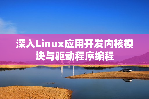 深入Linux应用开发内核模块与驱动程序编程