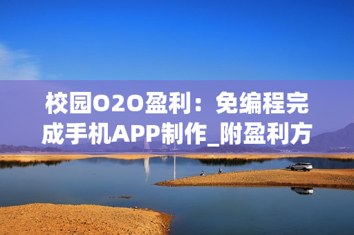 校园O2O盈利：免编程完成手机APP制作_附盈利方法