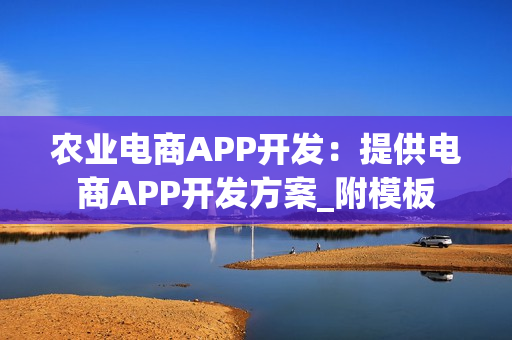 农业电商APP开发:提供电商APP开发方案_附模板 农业电商APP开发:提供电商APP开发方案_附模板