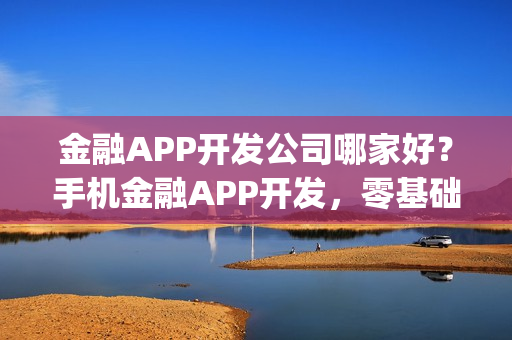 金融APP开发公司哪家好?手机金融APP开发,零基础自己制作_附教程 金融APP开发公司哪家好?手机金融APP开发,零基础自己制作_附教程