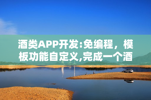 酒类APP开发:免编程，模板功能自定义,完成一个酒类知识APP制作
