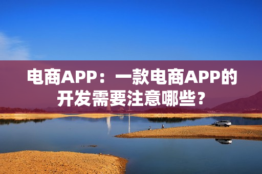 电商APP：一款电商APP的开发需要注意哪些？