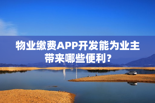 物业缴费APP开发能为业主带来哪些便利？