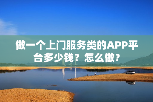 做一个上门服务类的APP平台多少钱？怎么做？