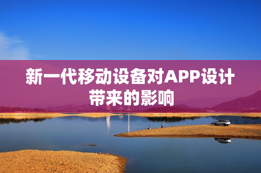 新一代移动设备对APP设计带来的影响 新一代移动设备对APP设计带来的影响
