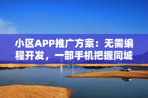 小区APP推广方案：无需编程开发，一部手机把握同城社区商机