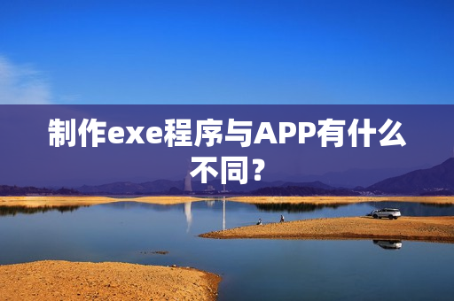 制作exe程序与APP有什么不同？