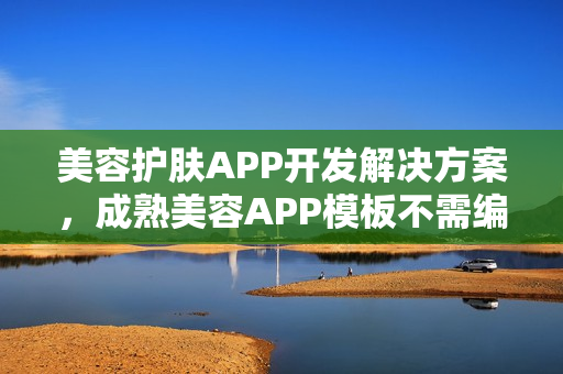 美容护肤APP开发解决方案，成熟美容APP模板不需编程直接套用