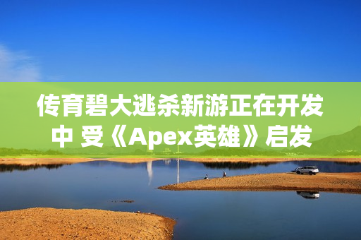 传育碧大逃杀新游正在开发中 受《Apex英雄》启发