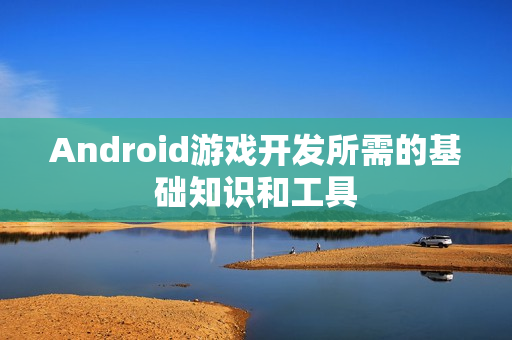 Android游戏开发所需的基础知识和工具