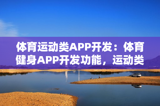 体育运动类APP开发：体育健身APP开发功能，运动类APP市场需求分析