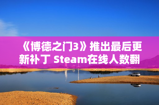 《博德之门3》推出最后更新补丁 Steam在线人数翻倍
