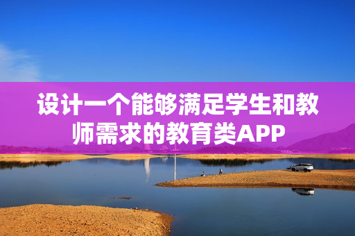 设计一个能够满足学生和教师需求的教育类APP