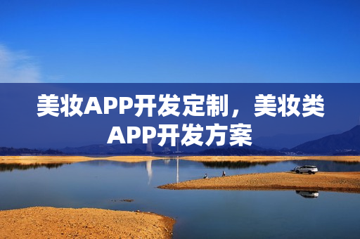 美妆APP开发定制，美妆类APP开发方案