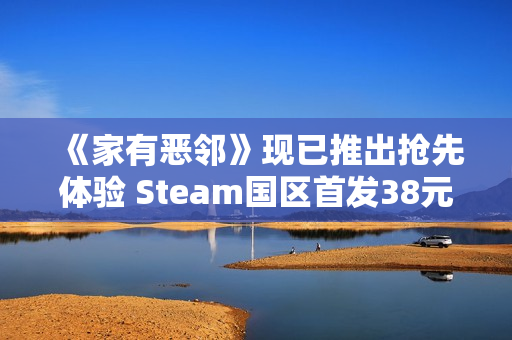 《家有恶邻》现已推出抢先体验 Steam国区首发38元