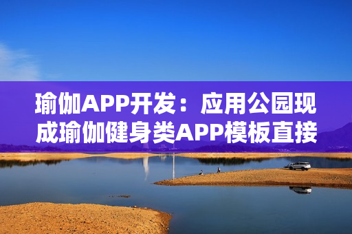 瑜伽APP开发:应用公园现成瑜伽健身类APP模板直接套用 瑜伽APP开发:应用公园现成瑜伽健身类APP模板直接套用