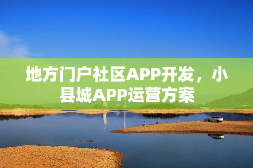 地方门户社区APP开发，小县城APP运营方案