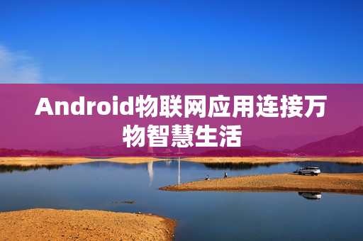 Android物联网应用连接万物智慧生活