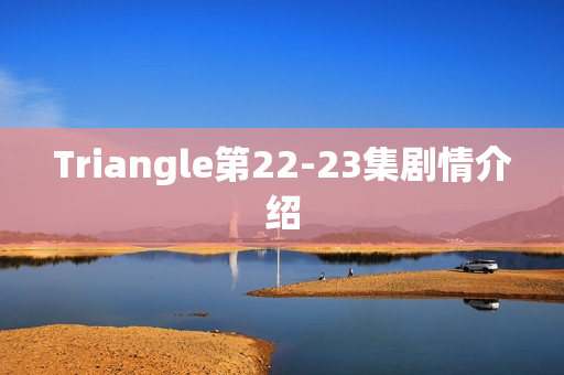 Triangle第22-23集剧情介绍