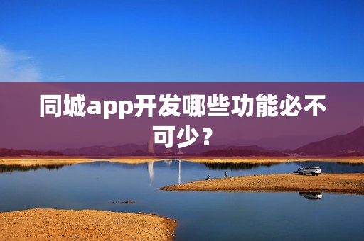 同城app开发哪些功能必不可少？