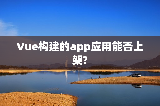Vue构建的app应用能否上架?