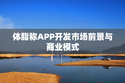 体脂称APP开发市场前景与商业模式