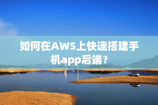 如何在AWS上快速搭建手机app后端？
