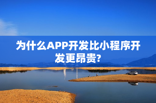 为什么APP开发比小程序开发更昂贵?