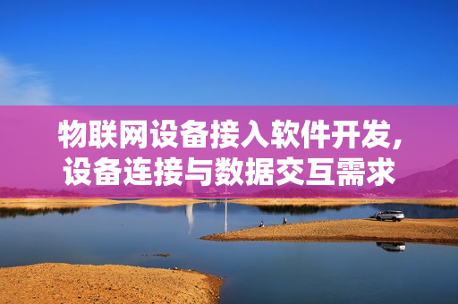 物联网设备接入软件开发,设备连接与数据交互需求