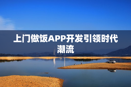 上门做饭APP开发引领时代潮流 上门做饭APP开发引领时代潮流