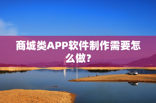 商城类APP软件制作需要怎么做？