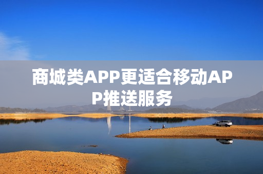 商城类APP更适合移动APP推送服务