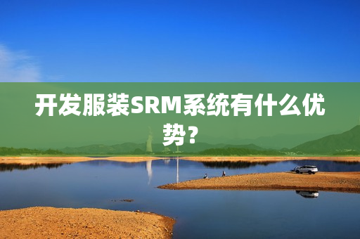开发服装SRM系统有什么优势？