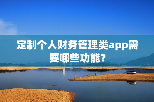 定制个人财务管理类app需要哪些功能？